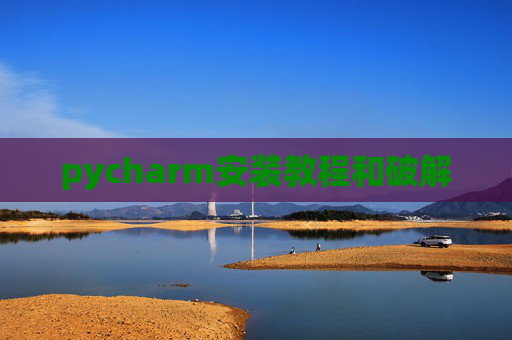 pycharm安装教程和破解 pycharm安装教程和破解